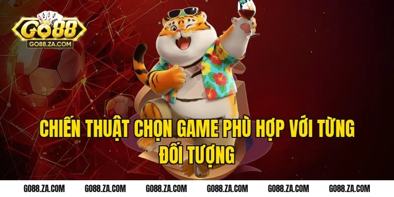 Chiến Thuật Chọn Game Phù Hợp Với Từng Đối Tượng