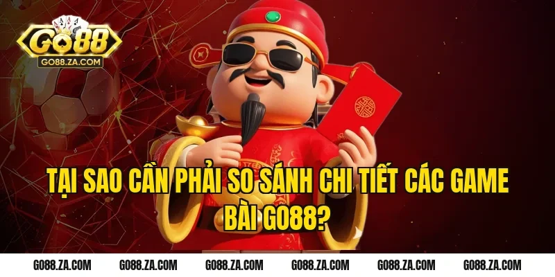 Tại Sao Cần Phải So Sánh Chi Tiết Các Game Bài GO88?
