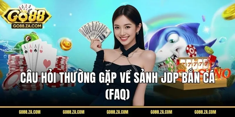 Câu hỏi thường gặp về sảnh JDP bắn cá (FAQ)