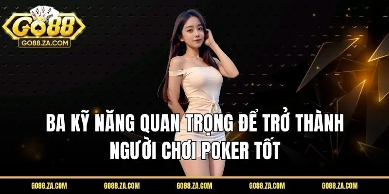 Ba kỹ năng quan trọng để trở thành người chơi poker tốt