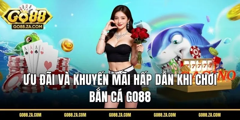 Ưu đãi và khuyến mãi hấp dẫn khi chơi bắn cá GO88